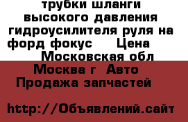 трубки шланги высокого давления гидроусилителя руля на форд фокус 2 › Цена ­ 8 000 - Московская обл., Москва г. Авто » Продажа запчастей   